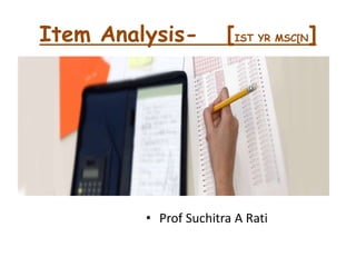 Item Analysis- [IST YR MSC[N]
• Prof Suchitra A Rati
 