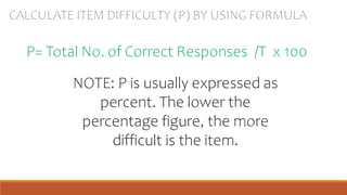 NOTE: P is usually expressed as
percent. The lower the
percentage figure, the more
difficult is the item.
 