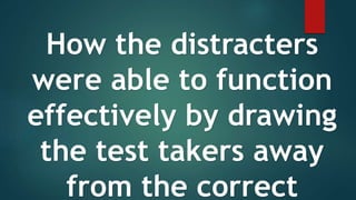 How the distracters
were able to function
effectively by drawing
the test takers away
from the correct
 