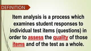 Item analysis is a process which
examines student responses to
individual test items (questions) in
order to the of those
and of the test as a whole.
 