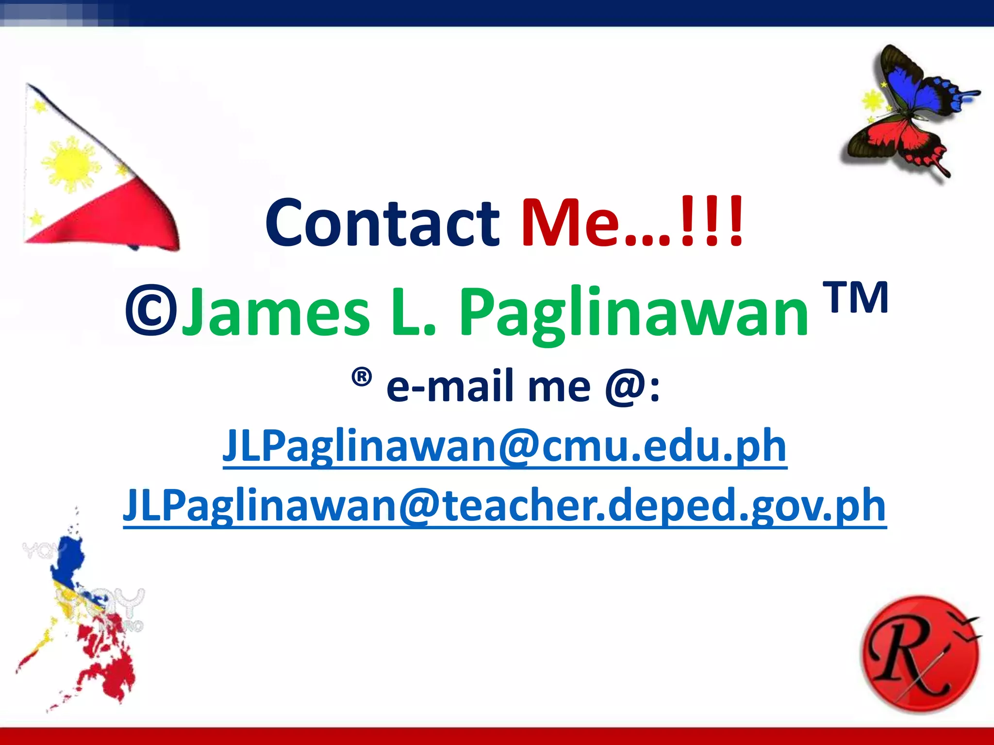 QUESTIONS?
Click to end
Contact Me…!!!
©James L. Paglinawan TM
® e-mail me @:
JLPaglinawan@cmu.edu.ph
JLPaglinawan@teacher.deped.gov.ph
 