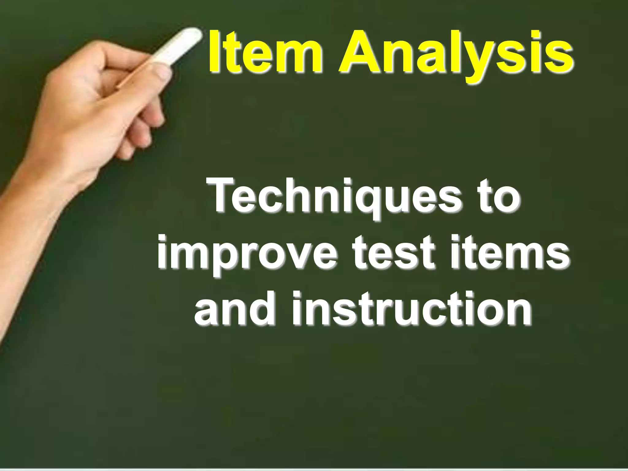 Item Analysis
Techniques to
improve test items
and instruction
 