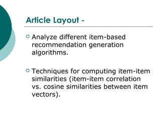 Article Layout -
 Analyze different item-based
recommendation generation
algorithms.
 Techniques for computing item-item
similarities (item-item correlation
vs. cosine similarities between item
vectors).
 