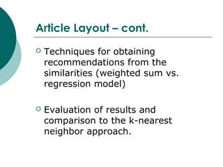 Article Layout – cont.
 Techniques for obtaining
recommendations from the
similarities (weighted sum vs.
regression model)
 Evaluation of results and
comparison to the k-nearest
neighbor approach.
 