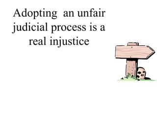 Adopting an unfair
judicial process is a
real injustice
 