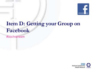 Item D: Getting your Group on
Facebook
#cochranesm
 