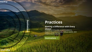 Practices
Making a Difference with Every
Choice
Choose eco-friendly accommodations,
support local businesses, reduce waste, and
respect local cultures.
Destinations
Plan
your
Practic
Destinations