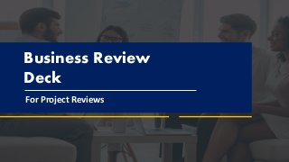 Business Review
Deck
For Project Reviews
 