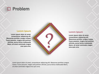 Problem
?
Lorem Ipsum
Lorem ipsum dolor sit amet,
consectetuer adipiscing elit.
Maecenas porttitor congue massa.
Fusce posuere, magna sed pulvinar
ultricies, purus lectus malesuada
libero, sit amet commodo magna
eros quis urna.
Lorem Ipsum
Lorem ipsum dolor sit amet,
consectetuer adipiscing elit.
Maecenas porttitor congue massa.
Fusce posuere, magna sed pulvinar
ultricies, purus lectus malesuada
libero, sit amet commodo magna
eros quis urna.
Lorem ipsum dolor sit amet, consectetuer adipiscing elit. Maecenas porttitor congue
massa. Fusce posuere, magna sed pulvinar ultricies, purus lectus malesuada libero,
sit amet commodo magna eros quis urna.
 