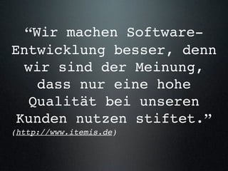 “Wir machen Software-
Entwicklung besser, denn
  wir sind der Meinung,
    dass nur eine hohe
   Qualität bei unseren
 Kunden nutzen stiftet.”
(http://www.itemis.de)
 
