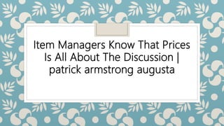 Item Managers Know That Prices
Is All About The Discussion |
patrick armstrong augusta
 