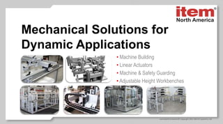 Mechanical Solutions for
Dynamic Applications
• Machine Building
• Linear Actuators
• Machine & Safety Guarding
• Adjustable Height Workbenches
 