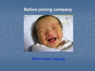 Before joining company




   Kitna maza aayega
 