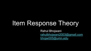 Item Response Theory
Rahul Bhojwani
rahulbhojwani2003@gmail.com
bhojw005@umn.edu
 