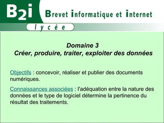 Domaine 3  Créer, produire, traiter, exploiter des données Objectifs  : concevoir, réaliser et publier des documents numériques. Connaissances associées  : l'adéquation entre la nature des données et le type de logiciel détermine la pertinence du résultat des traitements.  