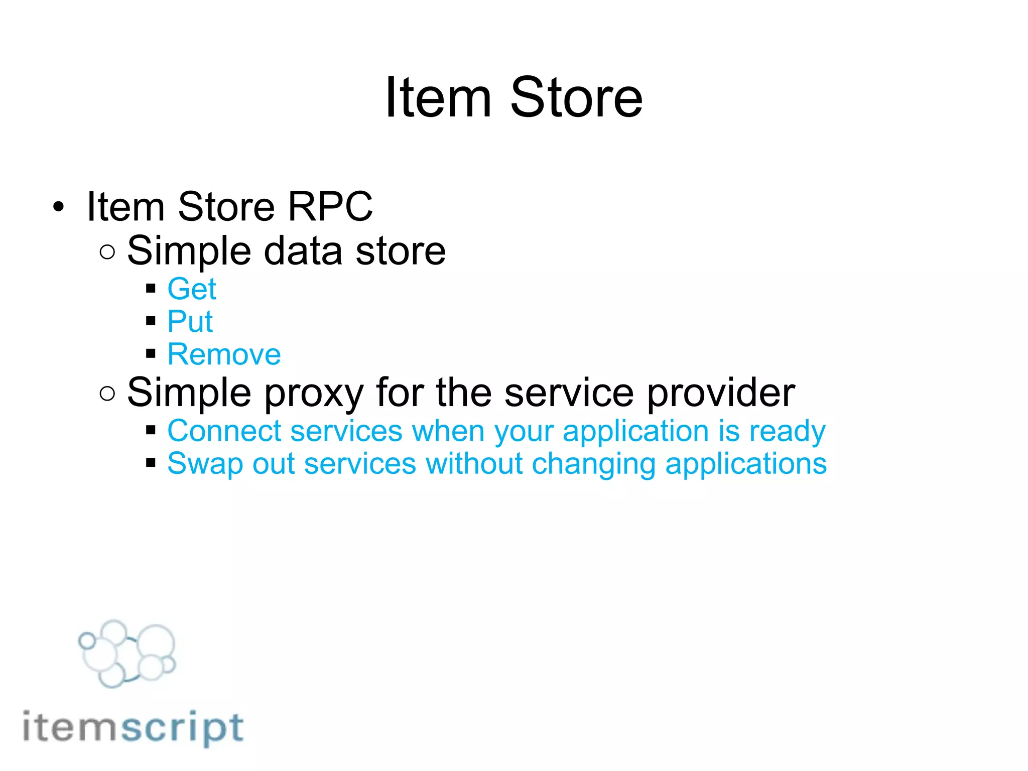 Item Store Item Store RPC Simple data store Get Put Remove  Simple proxy for the service provider Connect services when your application is ready Swap out services without changing applications 