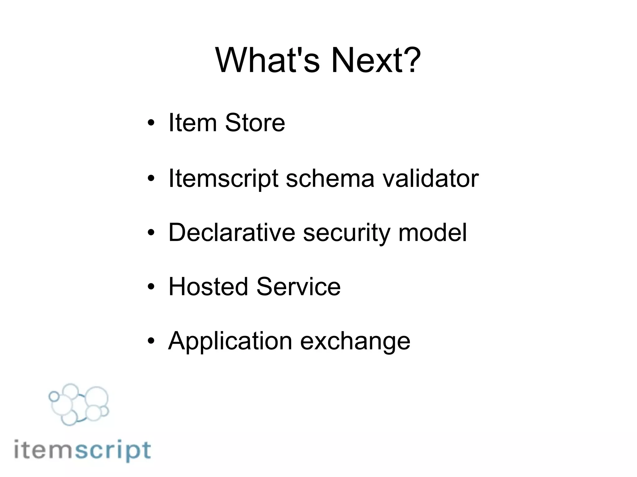 What's Next? Item Store  Itemscript schema validator Declarative security model    Hosted Service Application exchange 