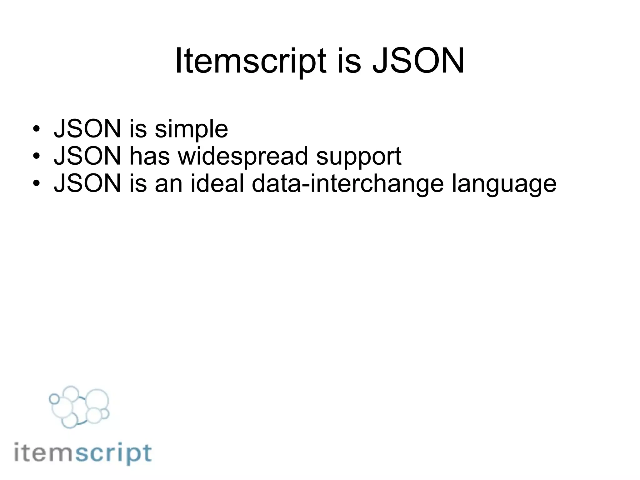 Itemscript is JSON JSON is simple JSON has widespread support JSON is an ideal data-interchange language 