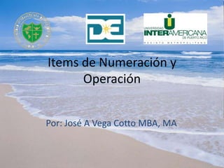 Items de Numeración y
Operación
Por: José A Vega Cotto MBA, MA
 