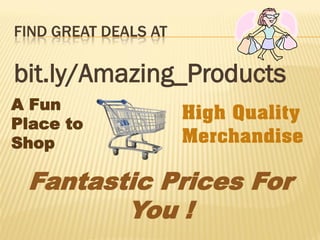 FIND GREAT DEALS AT

bit.ly/Amazing_Products
A Fun
                      High Quality
Place to
Shop                  Merch...
