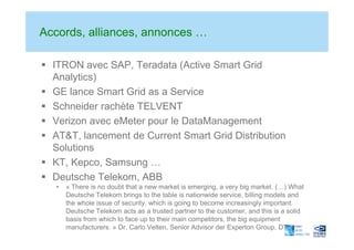 Accords, alliances, annonces …

  ITRON avec SAP, Teradata (Active Smart Grid
  Analytics)
  GE lance Smart Grid as a Serv...