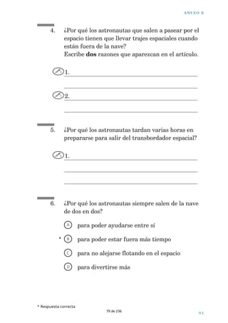 ¬ÓTEM¬ 
,AªHISTORIAªTEªDAªPISTASªPARAªPENSARªQUEªELªBARCOªQUIZÈSªYAªSEªHABRÈªIDOª 
CUANDOªELªBUZOªSALGAªAªLAªSUPERFICIEªLAªSEGUNDAªVEZª%XPLICAªCØMOªTEªDASª 
CUENTAªDEªESTOªCONªDOSªEJEMPLOSªSACADOSªDEªLAªHISTORIAª 
0ROCESO¬2EALIZACIØN¬DE¬INFERENCIAS¬DIRECTAS 
¬n¬#OMPRENSIØN¬TOTAL¬ 
,A¬RESPUESTA¬MUESTRA¬COMPRENSIØN¬DE¬LOS¬ASPECTOS¬QUE¬PRESAGIAN¬LO¬QUE¬VA¬A¬ 
PASAR¬HASTA¬EL¬MOMENTO¬DE¬LA¬HISTORIA¬EN¬EL¬QUE¬EL¬BUZO¬SUBE¬A¬LA¬SUPERFICIE¬Y¬ 
DESCUBRE¬QUE¬EL¬BARCO¬NO¬ESTÉ 
,A¬RESPUESTA¬PROPORCIONA¬DOS¬ASPECTOS¬DE¬LA¬LISTA¬INDICADA¬A¬CONTINUACIØN 
¬n¬#OMPRENSIØN¬PARCIAL¬ 
,A¬RESPUESTA¬SØLO¬PROPORCIONA¬UN¬ASPECTO¬DE¬LA¬LISTA¬INDICADA¬A¬CONTINUACIØN 
¬n¬#OMPRENSIØN¬NULA 
0UEDE¬QUE¬LA¬RESPUESTA¬PROPORCIONE¬ASPECTOS¬DE¬LA¬HISTORIA¬QUE¬SUCEDEN¬ 
DESPUÏS¬DE¬QUE¬EL¬BUZO¬SALIERA¬A¬LA¬SUPERFICIE¬POR¬SEGUNDA¬VEZ 
%JEMPLO 
w¬%L¬BARCO¬NO¬ESTABA 
/¬PUEDE¬QUE¬LA¬RESPUESTA¬PROPORCIONE¬ASPECTOS¬DE¬LA¬HISTORIA¬QUE¬SON¬ 
INCONEXOS¬O¬IMPRECISOS 
%JEMPLOS 
w¬3E¬ESTABA¬QUEDANDO¬SIN¬AIRE 
w¬-ARCOS¬GOBERNABA¬EL¬BARCO 
69 de 236 
 