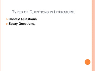 TYPES OF QUESTIONS IN LITERATURE.
 Context Questions.
 Essay Questions.
 
