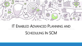 IT ENABLED ADVANCED PLANNING AND
SCHEDULING IN SCM
 