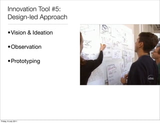 Innovation Tool #5:
       Design-led Approach

       •Vision & Ideation

       •Observation

       •Prototyping




Fr...