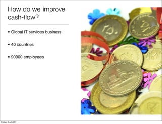 How do we improve
       cash-ﬂow?

       • Global IT services business


       • 40 countries


       • 90000 employee...