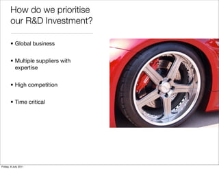How do we prioritise
       our R&D Investment?

       • Global business


       • Multiple suppliers with
         expe...