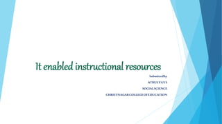 It enabled instructional resources
Submittedby
ATHULYAVS
SOCIALSCIENCE
CHRISTNAGARCOLLEGEOFEDUCATION
 