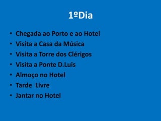 1ºDia
•
•
•
•
•
•
•

Chegada ao Porto e ao Hotel
Visita a Casa da Música
Visita a Torre dos Clérigos
Visita a Ponte D.Luis
Almoço no Hotel
Tarde Livre
Jantar no Hotel

 