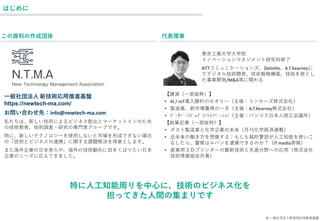 はじめに
代表理事
東京工業大学大学院
イノベーションマネジメント研究科修了
NTTコミュニケーションズ、Deloitte、A.T.Kearneyに
てデジタル技術開発、技術戦略構築、技術を核とし
た事業開発/M&A等に関わる
【講演（一部抜粋）】
• AI / IoT導入勝利のセオリー（主催：リンカーズ株式会社）
• 製造業、新市場獲得の一手（主催：A.T.Kearney株式会社）
• ﾃﾞｰﾀﾍﾞｰｽﾄﾞ=ﾌﾟﾗﾝﾄｲﾉﾍﾞｰｼｮﾝ（主催：バンコク日本人商工会議所）
【執筆記事（一部抜粋）】
• ポスト製造業と化学企業の未来（月刊化学経済連載）
• 近未来の働き方を想像する：もしも銭形警部が人工知能を使いこ
なしたら、警察はルパンを逮捕できるのか？（IT media寄稿）
• 産業用３Ｄプリンターの最新技術と先進分野への応用（株式会社
技術情報協会共著）
一般社団法人 新技術応用推進基盤
https://newtech-ma.com/
お問い合わせ先：info@newtech-ma.com
私たちは、新しい技術によるビジネス創出とマーケットインのため
の技術教育、技術調査・研究の専門家グループです。
特に、新しいテクノロジーを使用しないと市場を形成できない場合
の「技術とビジネスの連携」に関する課題解決を得意とします。
また海外企業の日本参入や、海外の技術動向に目をくばりたい日本
企業のニーズに応えてきました。
この資料の作成団体
© 一般社団法人新技術応用推進基盤
特に人工知能周りを中心に、技術のビジネス化を
担ってきた人間の集まりです
 
