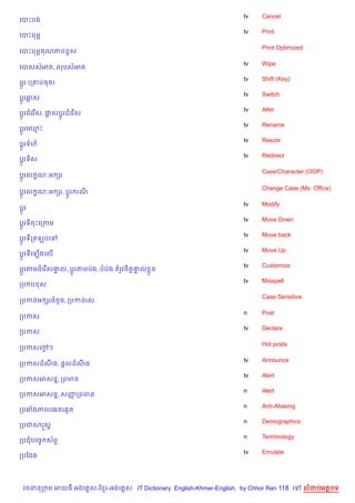 tv    Cancel
គបPបង
                                                                     tv    Print
គបPពមr

                                                                           Print Optimized
គបPពមr ណភព rស

                                                                     tv    Wipe
គបសសអត, លបសអត
                                                                     tv    Shift (Key)
ប—Hរ (ក‘បចច)
                                                                     tv    Switch
ប—Hរឆស
                                                                     tv    Alter
ប—Hរជគរ %ស, †សប—Hរជគរ %ស
                                                                     tv    Rename
ប—Hរគ•P
                                                                     tv    Resize
ប—Hរទហ
                                                                     tv    Redirect
ប—Hរទ)ស

                                                                           Case/Character (OOP)
ប—Hរល •ណ’អ hរ

                                                                           Change Case (Ms. Office)
ប—Hរល •ណ’អ hរ, ប+Hរ រណ

                                                                     tv    Modify
ប+Hរ
                                                                     tv    Move Down
ប+HរទចPគកកម
                                                                     tv    Move back
ប+Hរទកតឡបគ
                                                                     tv    Move Up
ប+Hរទគឡ%ងគល%
                                                                     tv    Customize
ប+*រតមជគរ %ស†ល, ប+*រតមបQង, បបQង តរHវច)ត+†ល * ន
             #                           #
                                                                     tv    Misspell
កប ប ស

                                                                           Case Sensitive
កបកនអ hរធតHច, កបកនរស

                                                                     n     Post
កបកស
                                                                     tv    Declare
កបកស

                                                                           Hot posts
កបកសគœៗ
      +

                                                                     tv    Announce
កបកសដណង, ,+លដណង
      C       C
                                                                     tv    Alert
កបកសអសន7, កពមន
                                                                     n     Alert
កបកសអសន7, សញកពមន
            š
                                                                     n     Anti-Aliasing
កបឆងភពរគ6តរ6Hត
                                                                     n     Demographics
កបជសសស+
                                                                     n     Terminology
កបជបគចF ស$ព#
                                                                     tv    Emulate
កបខជង




  វចននក ម អយធ អងគ ស-ខ រ-អងគ ស IT Dictionary English-Khmer-English, by Chhor Ran 118 គ        លដបអតបទ
 