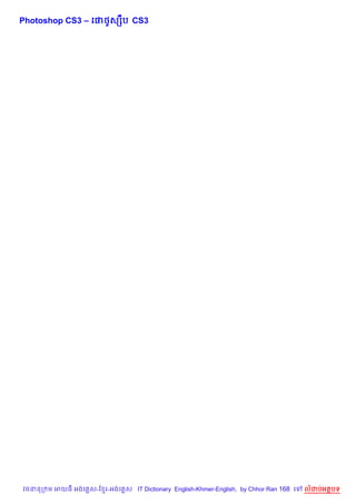 Photoshop CS3 – គ†<Hសh‡ប CS3




វចននក ម អយធ អងគ ស-ខ រ-អងគ ស IT Dictionary English-Khmer-English, by Chhor Ran 168 គ   លដបអតបទ
 