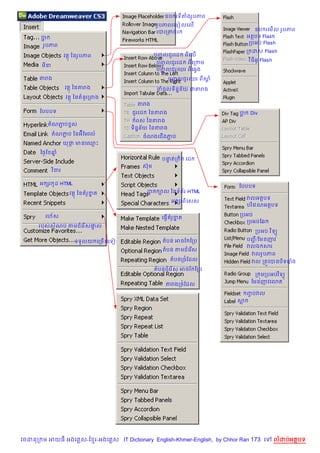 ឧប រទតងរH បភព
                                                              រH បភពរគមvលគល%
                                                                                          ឧប រគម%ល រH បភព
                                                              របរកតច រ
      ប                                                                                អតបទ Flash
                                                                                        កបអប Flash
       រH បភព
                                                                                       ក ដ    Flash
                   វត ឆនរH បភព                                បញ លជ*រគដ ពគល%
                                                                HF
                                                                                       វ ឌអ( Flash
                                                               បញ លជ*រគដ ពគកកម
                                                                   HF
       ម‹
                                                               បញ លជ*រ ឈរ ពគ6Sង
                                                                   HF
      តរង                                                         បញ លជ*រ ឈរ ពស
                                                                    HF         +
                   វត ឆនតរង                                    នចHលទ)ននយ ជតរង
                                                                      7 $
                   វត ឆន នHរកពង
                                                    តរង
      ខបបបទ                                       ជ*រគដ   ឆនតរង                    ប    Div
                                                ពស ឆនតរង
          តណភប ស
             Ž r
                                              ទ)ននយ ឆនតរង
                                                 7 $
            តណភប ឆនអuខមវល…
               Ž
                                                      ចណងគជ%ងភប
                                                              Ž
                   យថ មនគ•P
                     Œ
      ឆ<=ខ ឆ7
                                                                បនតក )ត គដ
                                                                  #
                                                      សuម
              )
            វ ចរ

      អ hរ ដ HTML
           H
                                                                                   ខបបបទ
                     វត ឆន រHខត
                              7                           ប     ¡ល ឆនទព$រ HTML
                                                                                       វលអតបទ
                                                                    អ hរព)គសស
                                                                                       បរ គវណអតបទ
                                                                                          )

        រហ$ស                                                                       កបអប
                                                                គធS% រHខត
                                                                        7
                                                                                     កបអបខ6
      របសសណប តមជគរ ស† ល
                   % #
                                                                                                 )
                                                                                          កបអប វ ទ(

                       ទទ*ល យ គកច% នគទvត វត ...                  តបន អចខ ខកប           បញ /ខមនញវ
                                                                                         Ž
                                                                                       វលឯ សរ
                                                                 តបន តមជគរ %ស
                                                                                        វលរHបភព
                                                                   តបនកច©ខដល            វល កតq វបនប)ទបង
                                                              តបនជគរ ស អចខ ខកប
                                                                     %
                                                                                                    )
                                                                                          ក ¨មកបអបវ ទ(
                                                                                        ខមនញវគ3ត
                                                                  តរងកច©ខដល
                                                                                       ញបវល
                                                                                        F
                                                                                   ស




វចននក ម អយធ អងគ ស-ខ រ-អងគ ស IT Dictionary English-Khmer-English, by Chhor Ran 173 គ                  លដបអតបទ
 