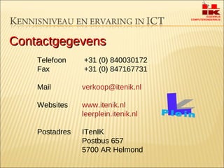 Contactgegevens Telefoon  +31 (0) 840030172 Fax  +31 (0) 847167731 Mail [email_address] Websites www.itenik.nl leerplein.itenik.nl   Postadres ITenIK Postbus 657 5700 AR Helmond 