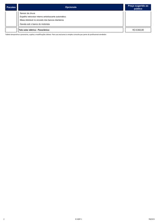 Pacotes
Preço sugerido ao
público
Opcionais
. Sensor de chuva
. Espelho retrovisor interno antiofuscante automático
. Mesa dobrável no encosto dos bancos dianteiros
. Gaveta sob o banco do motorista
Teto solar elétrico - Panorâmico
Tabela temporária e provisória, sujeita a modificações diárias. Para uso exclusivo e simples consulta por parte do profissional vendedor.
R$ 8.060,00
2 B-VMP-1 5N22V3
 