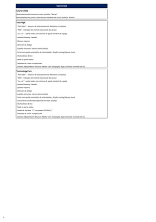 Pacotes
Couro native
Revestimento dos bancos em couro sintético "Native"
Revestimento das portas e laterais parcialmente em couro sintético "Native"
Tech High
. "Park pilot" ‐ sensores de estacionamento dianteiros e traseiros
. "RKA" ‐ Indicador de controle da pressão dos pneus
. “s.a.v.e.” ‐ porta‐malas com sistema de ajuste variável de espaço
. Antena Diversity Tubarão
. Câmera traseira
. Detector de fadiga
. Espelho retrovisor interno eletrocrômico
. Farol com ajuste automático de intensidade e função coming/leaving home
. Multicollision Brake
. Rede no porta-malas
. Sensores de chuva e crepuscular
. Sistema infotainment "Discover Media" com navegação, App-Connect e comando de voz
Technology Pack
. "Park pilot" ‐ sensores de estacionamento dianteiros e traseiros
. "RKA" ‐ Indicador de controle da pressão dos pneus
. “s.a.v.e.” ‐ porta‐malas com sistema de ajuste variável de espaço
. Antena Diversity Tubarão
. Câmera traseira
. Detector de fadiga
. Espelho retrovisor interno eletrocrômico
. Farol com ajuste automático de intensidade e função coming/leaving home
. Instrumento combinado digital (Active Info Display)
. Multicollision Brake
. Rede no porta-malas
. Rodas de liga leve 17" com pneus 205/50 R17
. Sensores de chuva e crepuscular
. Sistema infotainment "Discover Media" com navegação, App-Connect e comando de voz
Opcionais
6
 