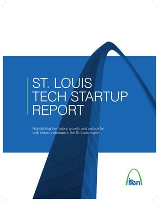 ST. LOUIS
TECH STARTUP
REPORT
Highlighting the history, growth, and outlook for
tech industry startups in the St. Louis region
 