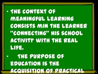 „ The context of
  meaningful learning
  consists min the learner
  “connecting” his school
  activity with the real
  life.
„    The purpose of
  education is the
  acquisition of practical
        Free powerpoint template: www.brainybetty.com
                                                        12
 