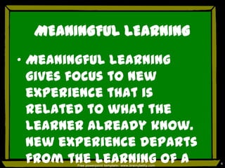 MEANINGFUL LEARNING
„ Meaningful learning
  gives focus to new
  experience that is
  related to what the
  learner already know.
  New experience departs
  from the learning of a
        Free powerpoint template: www.brainybetty.com
                                                        4
 