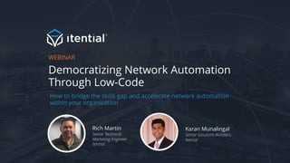 Democratizing Network Automation
Through Low-Code
WEBINAR
Rich Martin
Senior Technical
Marketing Engineer
Itential
Karan Munalingal
Senior Solutions Architect,
Itential
How to bridge the skills gap and accelerate network automation
within your organization
 