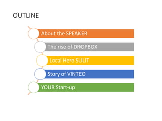 OUTLINE
About the SPEAKER
The rise of DROPBOX
Local Hero SULIT
Story of VINTEO
YOUR Start-up
 