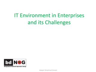 IT	Environment	in	Enterprises	
and	its	Challenges
Jobayer	Almahmud Hossain
 