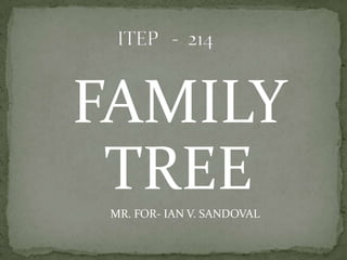 FAMILY TREE                                MR. FOR- IAN V. SANDOVAL                      ITEP   -  214 