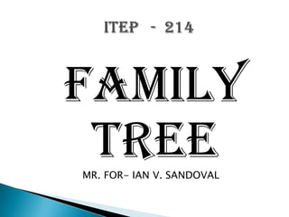 FAMILY TREE                    MR. FOR- IAN V. SANDOVAL ITEP   -  214 