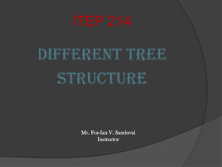 ITEP 214 Different Tree  Structure Mr. For-Ian V. Sandoval Instructor 