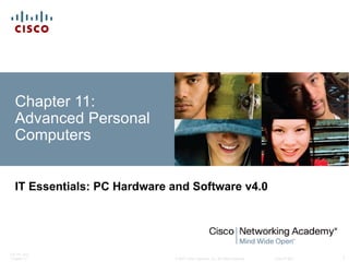 Chapter 11:
  Advanced Personal
  Computers


  IT Essentials: PC Hardware and Software v4.0




ITE PC v4.0
Chapter 11                   © 2007 Cisco Systems, Inc. All rights reserved.   Cisco Public   1
 